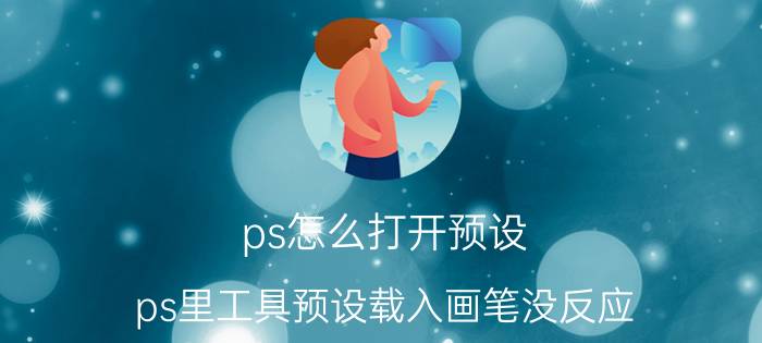 ps怎么打开预设 ps里工具预设载入画笔没反应？